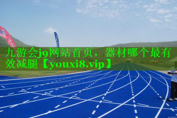九游会j9网站首页，器材哪个最有效减腿