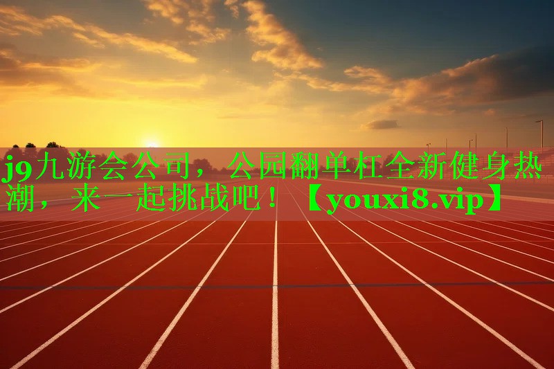 j9九游会公司，公园翻单杠全新健身热潮，来一起挑战吧！