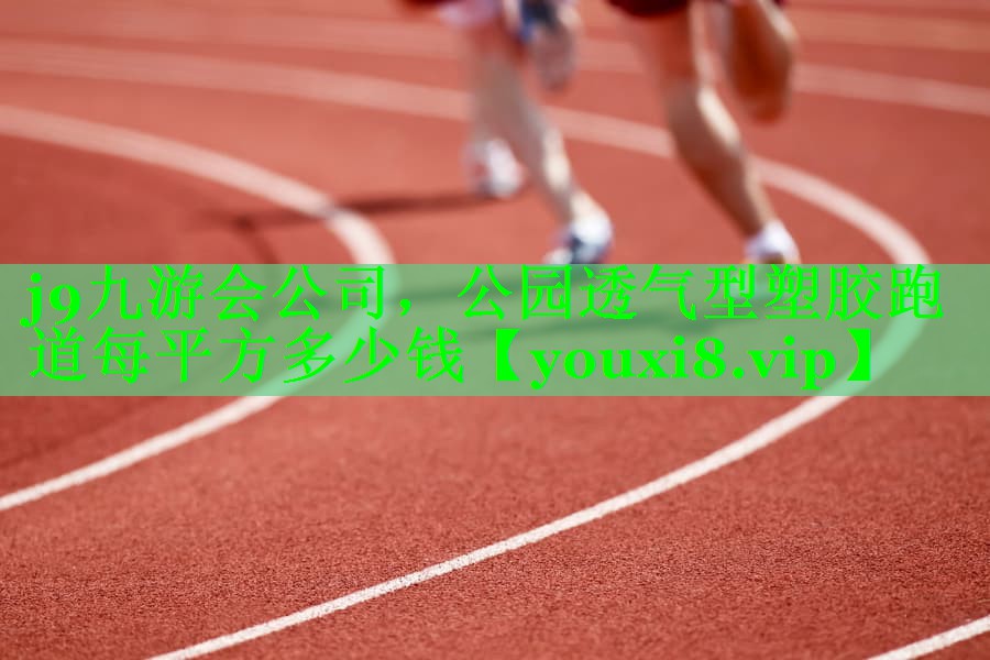 j9九游会公司，公园透气型塑胶跑道每平方多少钱