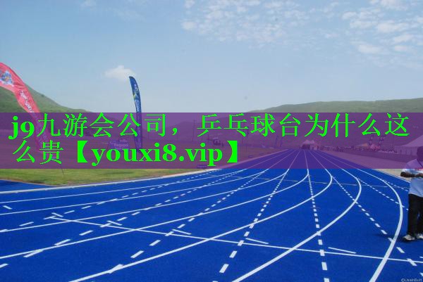 j9九游会公司，乒乓球台为什么这么贵