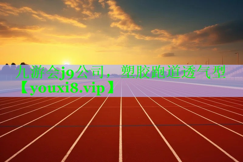 九游会j9公司，塑胶跑道透气型