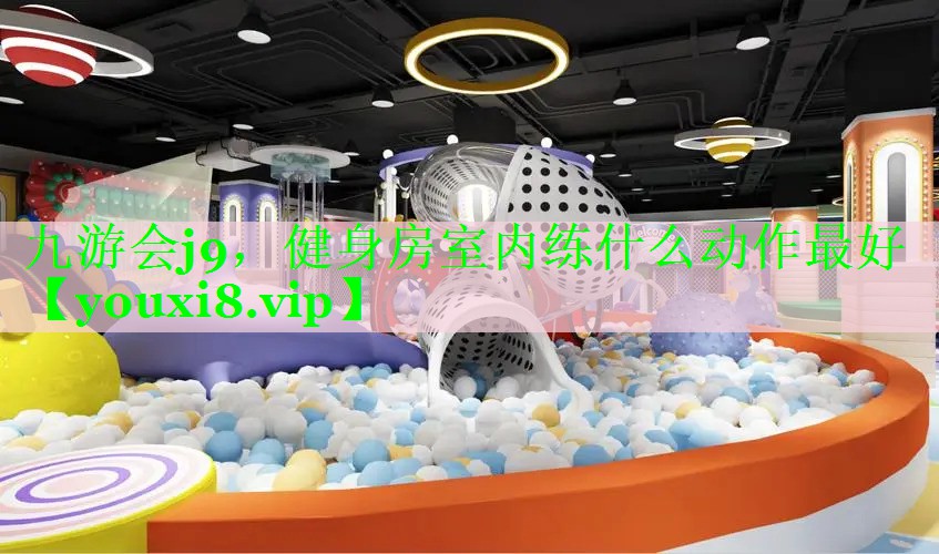 九游会j9，健身房室内练什么动作最好