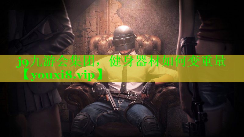 j9九游会集团，健身器材如何变重量